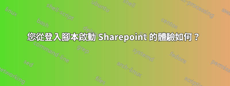 您從登入腳本啟動 Sharepoint 的體驗如何？