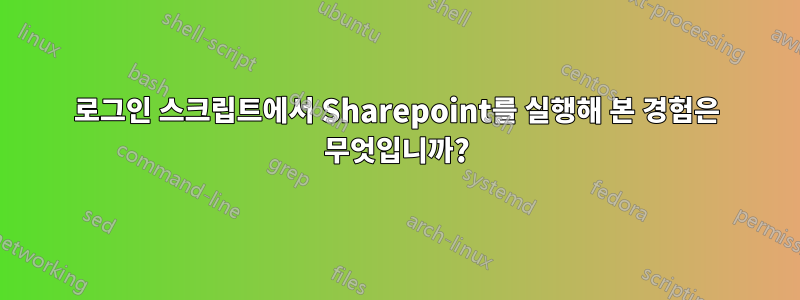 로그인 스크립트에서 Sharepoint를 실행해 본 경험은 무엇입니까?