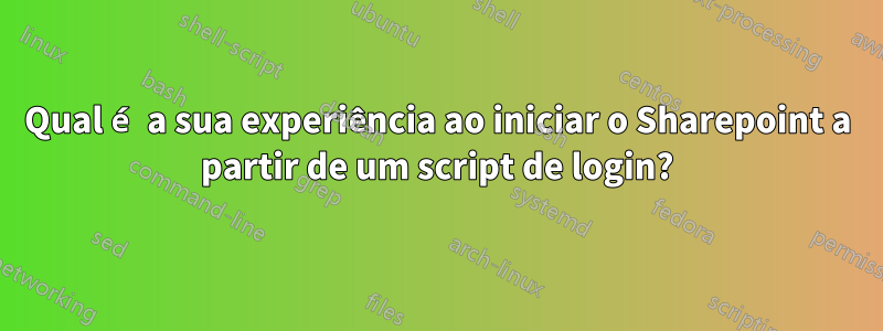 Qual é a sua experiência ao iniciar o Sharepoint a partir de um script de login?