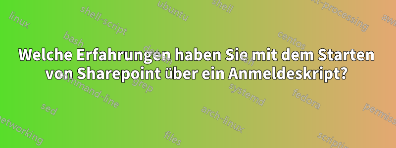 Welche Erfahrungen haben Sie mit dem Starten von Sharepoint über ein Anmeldeskript?