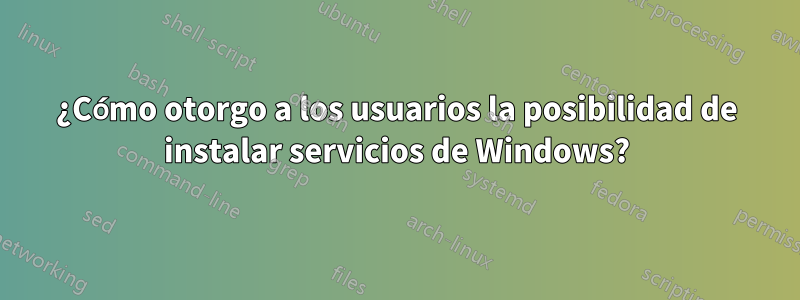 ¿Cómo otorgo a los usuarios la posibilidad de instalar servicios de Windows?