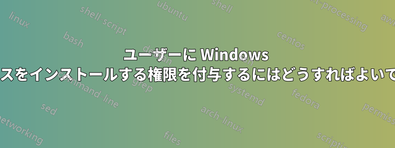 ユーザーに Windows サービスをインストールする権限を付与するにはどうすればよいですか?