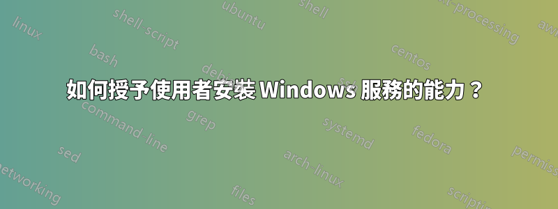 如何授予使用者安裝 Windows 服務的能力？