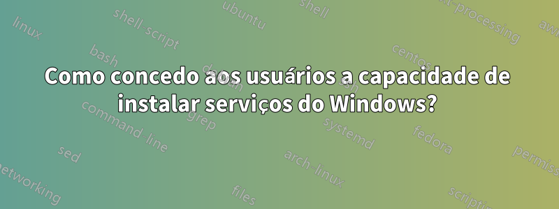 Como concedo aos usuários a capacidade de instalar serviços do Windows?