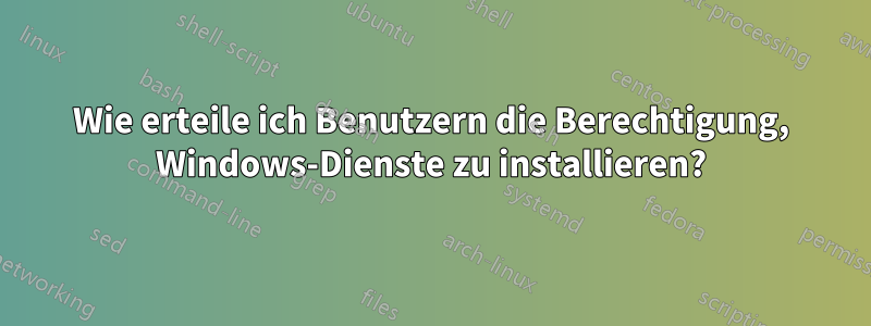 Wie erteile ich Benutzern die Berechtigung, Windows-Dienste zu installieren?
