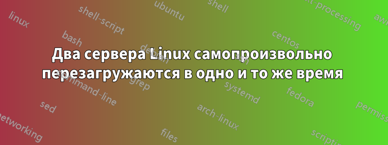 Два сервера Linux самопроизвольно перезагружаются в одно и то же время