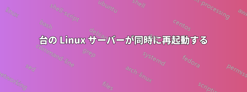 2 台の Linux サーバーが同時に再起動する