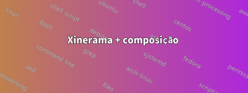 Xinerama + composição