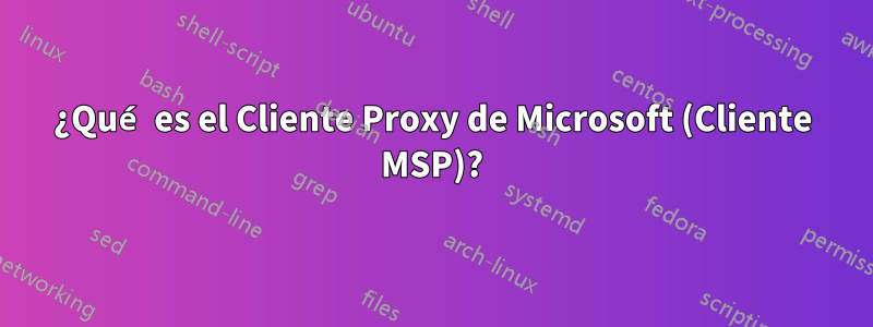 ¿Qué es el Cliente Proxy de Microsoft (Cliente MSP)?