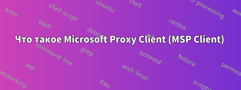 Что такое Microsoft Proxy Client (MSP Client)