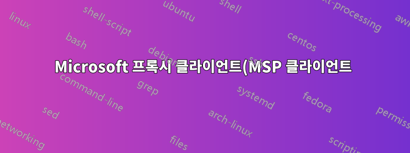 Microsoft 프록시 클라이언트(MSP 클라이언트)란 무엇입니까?