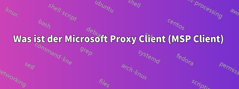 Was ist der Microsoft Proxy Client (MSP Client)