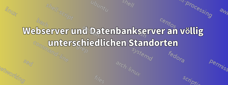 Webserver und Datenbankserver an völlig unterschiedlichen Standorten