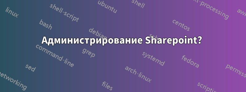 Администрирование Sharepoint?