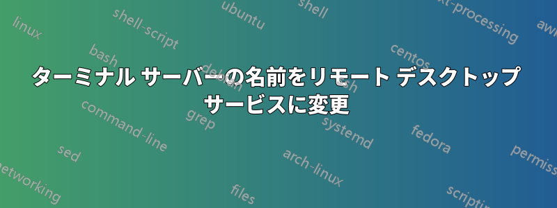 ターミナル サーバーの名前をリモート デスクトップ サービスに変更