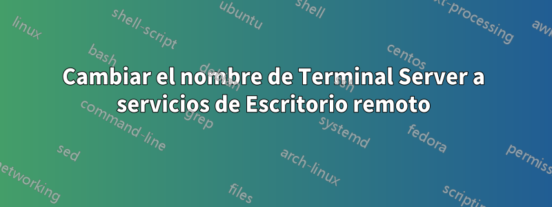 Cambiar el nombre de Terminal Server a servicios de Escritorio remoto