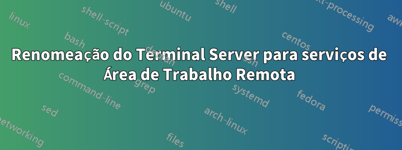 Renomeação do Terminal Server para serviços de Área de Trabalho Remota