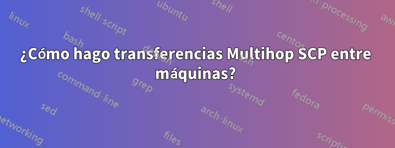 ¿Cómo hago transferencias Multihop SCP entre máquinas?