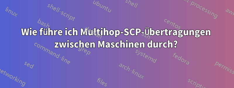 Wie führe ich Multihop-SCP-Übertragungen zwischen Maschinen durch?