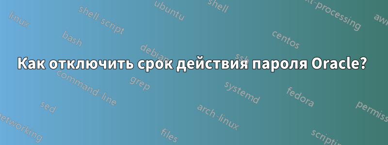 Как отключить срок действия пароля Oracle?