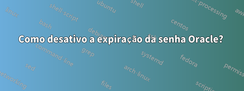 Como desativo a expiração da senha Oracle?