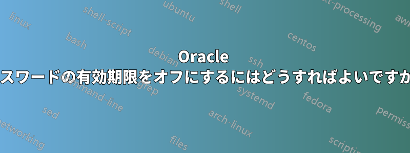 Oracle パスワードの有効期限をオフにするにはどうすればよいですか?