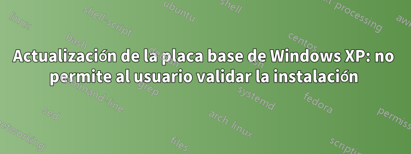 Actualización de la placa base de Windows XP: no permite al usuario validar la instalación