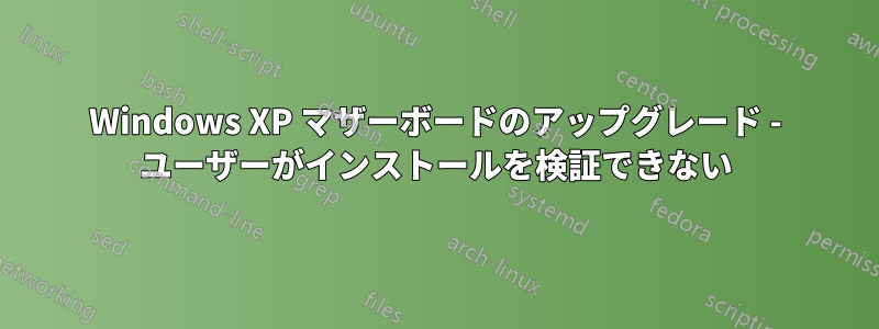 Windows XP マザーボードのアップグレード - ユーザーがインストールを検証できない