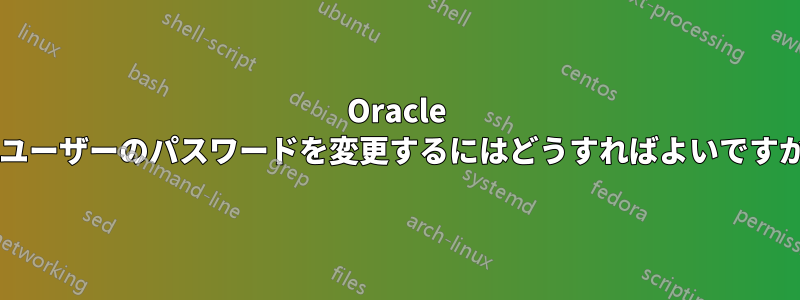 Oracle でユーザーのパスワードを変更するにはどうすればよいですか?