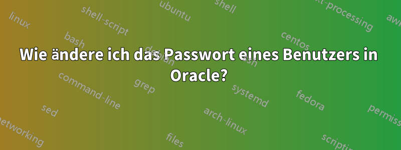 Wie ändere ich das Passwort eines Benutzers in Oracle?