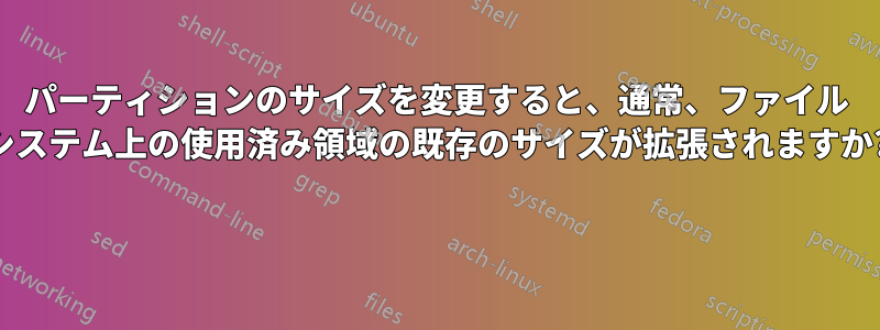 パーティションのサイズを変更すると、通常、ファイル システム上の使用済み領域の既存のサイズが拡張されますか? 