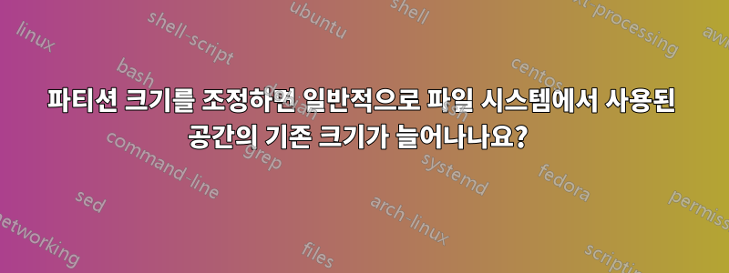 파티션 크기를 조정하면 일반적으로 파일 시스템에서 사용된 공간의 기존 크기가 늘어나나요? 