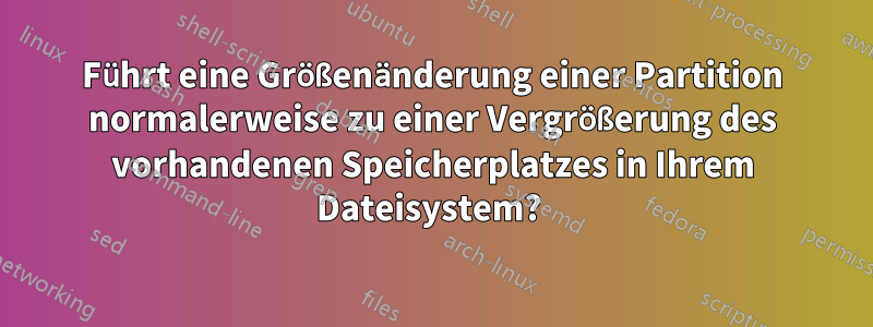 Führt eine Größenänderung einer Partition normalerweise zu einer Vergrößerung des vorhandenen Speicherplatzes in Ihrem Dateisystem? 