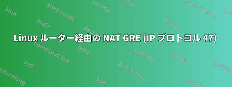 Linux ルーター経由の NAT GRE (IP プロトコル 47)