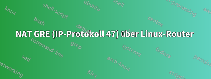 NAT GRE (IP-Protokoll 47) über Linux-Router