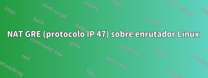 NAT GRE (protocolo IP 47) sobre enrutador Linux