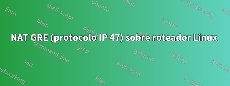 NAT GRE (protocolo IP 47) sobre roteador Linux