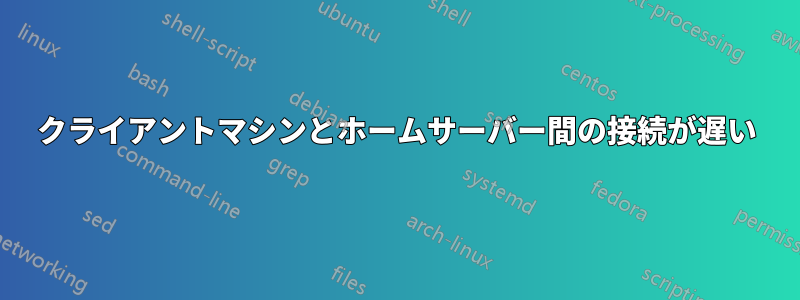 クライアントマシンとホームサーバー間の接続が遅い