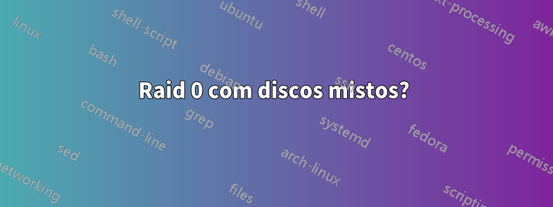 Raid 0 com discos mistos?