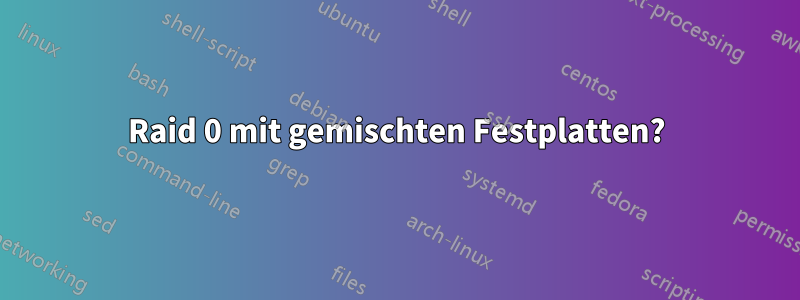 Raid 0 mit gemischten Festplatten?