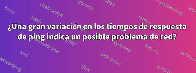 ¿Una gran variación en los tiempos de respuesta de ping indica un posible problema de red?