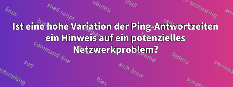 Ist eine hohe Variation der Ping-Antwortzeiten ein Hinweis auf ein potenzielles Netzwerkproblem?