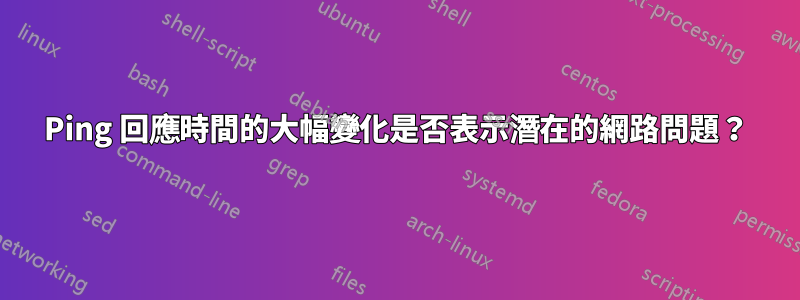 Ping 回應時間的大幅變化是否表示潛在的網路問題？