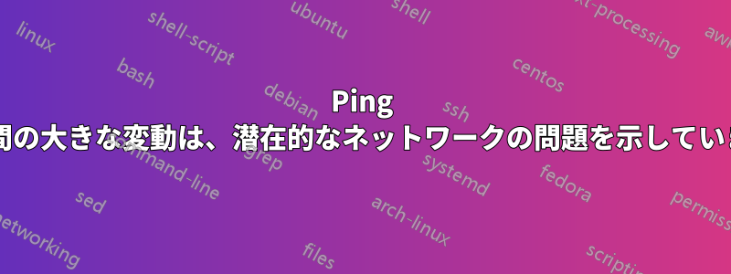 Ping 応答時間の大きな変動は、潜在的なネットワークの問題を示していますか?