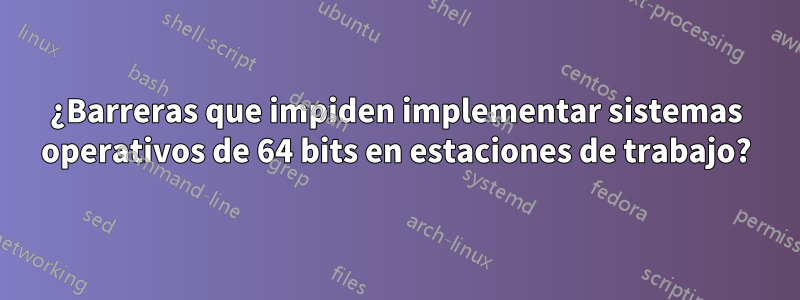 ¿Barreras que impiden implementar sistemas operativos de 64 bits en estaciones de trabajo?