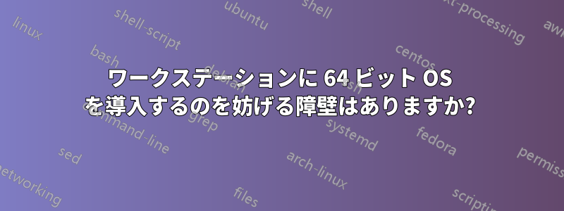 ワークステーションに 64 ビット OS を導入するのを妨げる障壁はありますか?