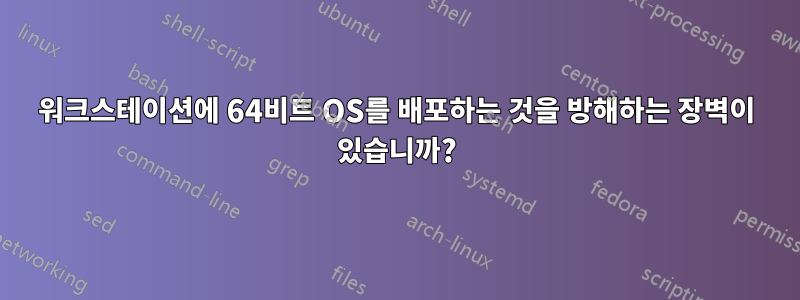 워크스테이션에 64비트 OS를 배포하는 것을 방해하는 장벽이 있습니까?