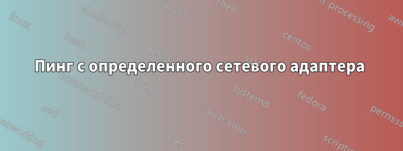 Пинг с определенного сетевого адаптера