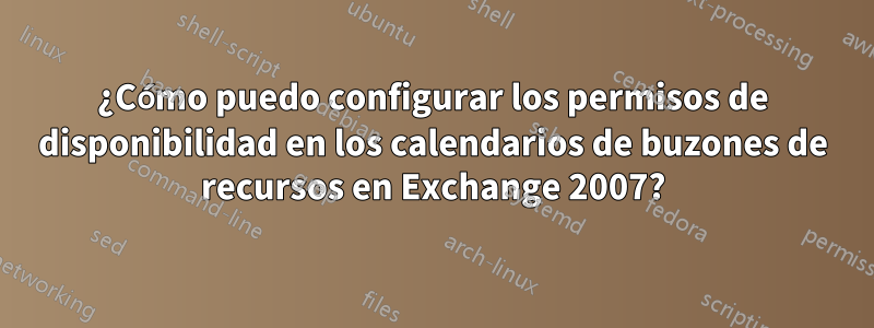 ¿Cómo puedo configurar los permisos de disponibilidad en los calendarios de buzones de recursos en Exchange 2007?