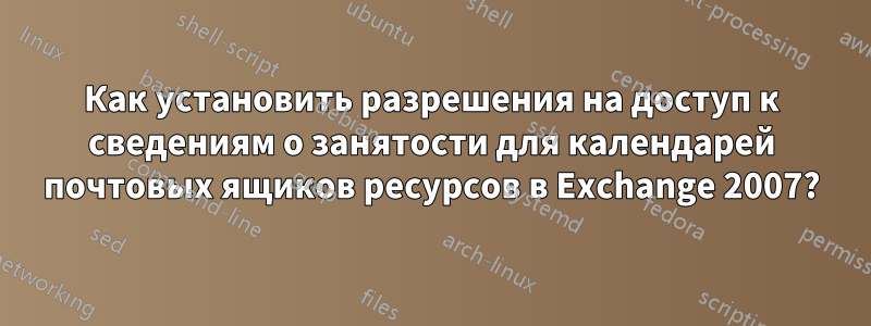 Как установить разрешения на доступ к сведениям о занятости для календарей почтовых ящиков ресурсов в Exchange 2007?